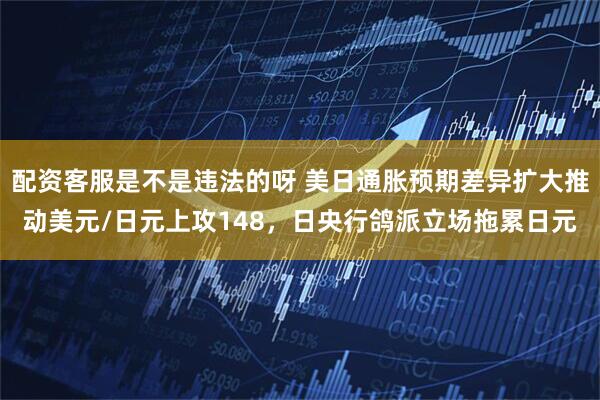 配资客服是不是违法的呀 美日通胀预期差异扩大推动美元/日元上攻148，日央行鸽派立场拖累日元